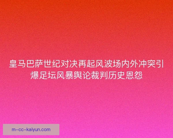 皇马巴萨世纪对决再起风波场内外冲突引爆足坛风暴舆论裁判历史恩怨