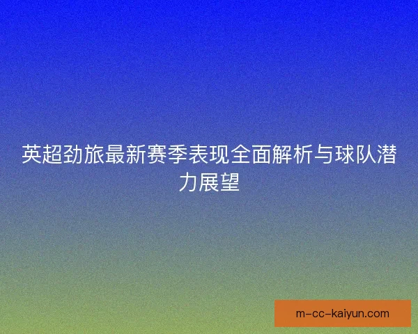 英超劲旅最新赛季表现全面解析与球队潜力展望