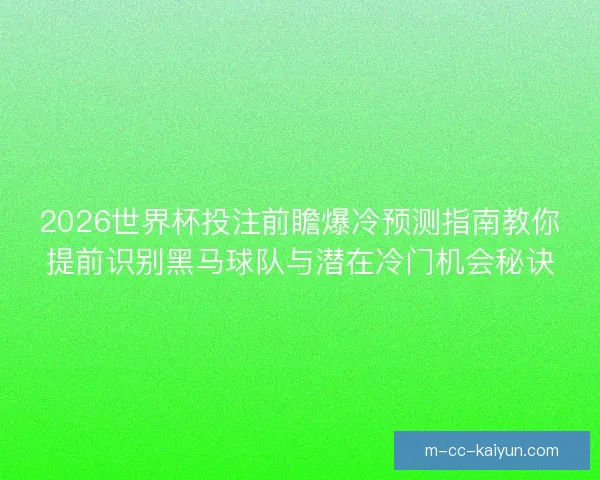 2026世界杯投注前瞻爆冷预测指南教你提前识别黑马球队与潜在冷门机会秘诀