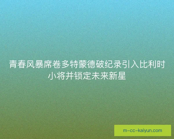 青春风暴席卷多特蒙德破纪录引入比利时小将并锁定未来新星