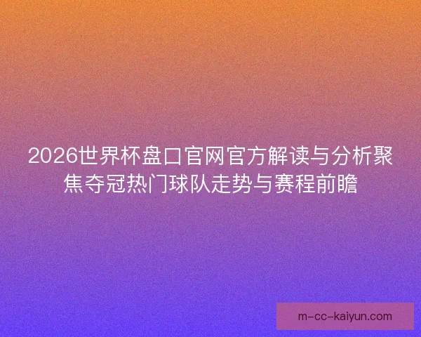 2026世界杯盘口官网官方解读与分析聚焦夺冠热门球队走势与赛程前瞻