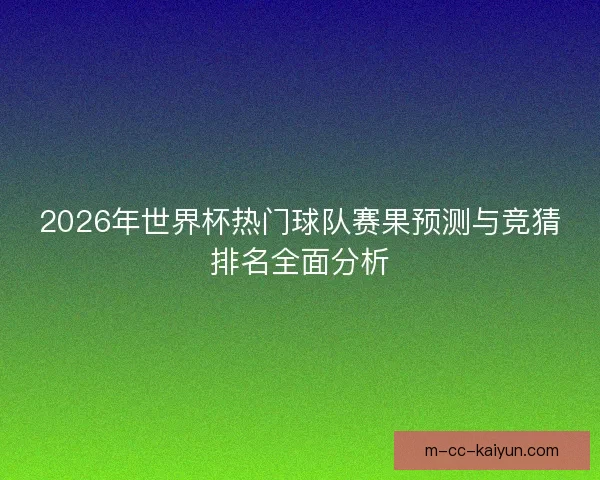 2026年世界杯热门球队赛果预测与竞猜排名全面分析