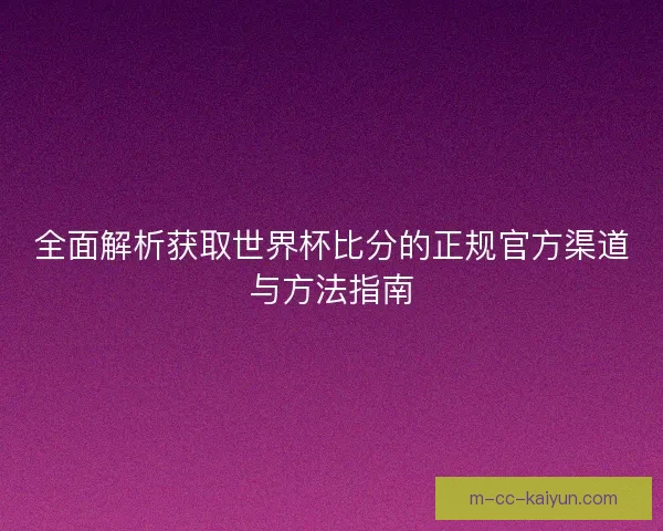 全面解析获取世界杯比分的正规官方渠道与方法指南