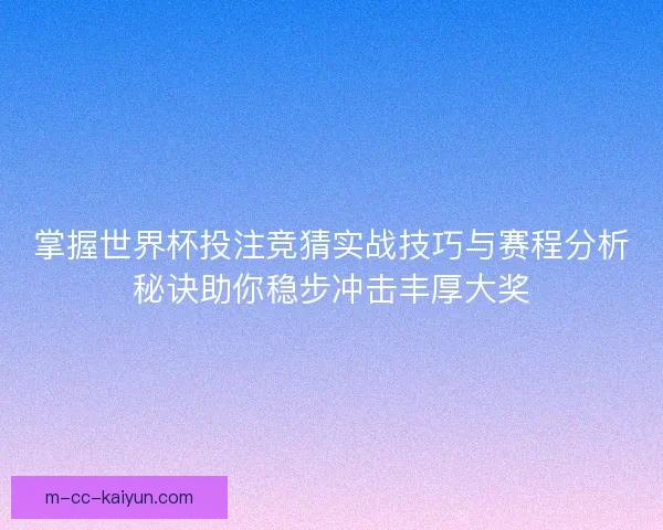 掌握世界杯投注竞猜实战技巧与赛程分析秘诀助你稳步冲击丰厚大奖