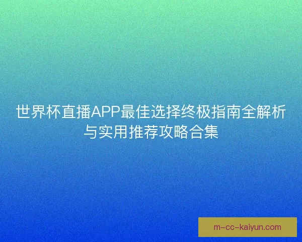 世界杯直播APP最佳选择终极指南全解析与实用推荐攻略合集