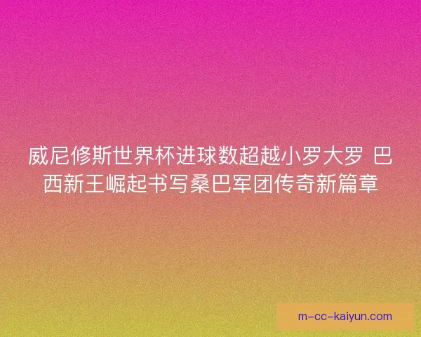 威尼修斯世界杯进球数超越小罗大罗 巴西新王崛起书写桑巴军团传奇新篇章